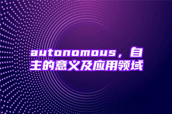 autonomous，自主的意义及应用领域