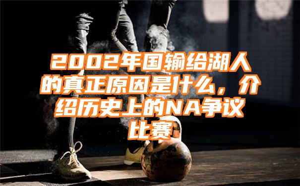 2002年国输给湖人的真正原因是什么，介绍历史上的NA争议比赛