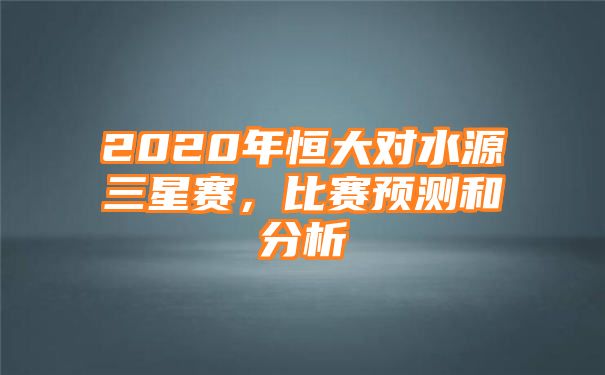 2020年恒大对水源三星赛，比赛预测和分析