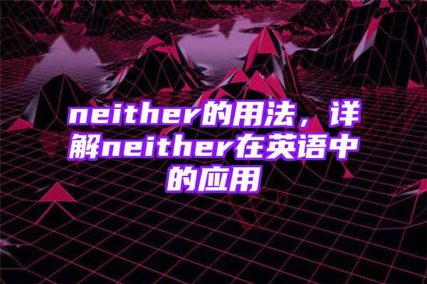 neither的用法，详解neither在英语中的应用