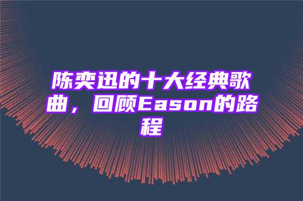 陈奕迅的十大经典歌曲，回顾Eason的路程