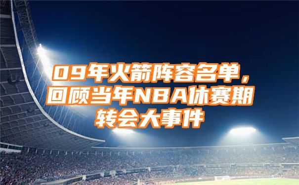 09年火箭阵容名单，回顾当年NBA休赛期转会大事件