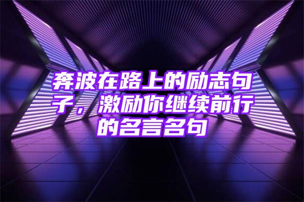 奔波在路上的励志句子，激励你继续前行的名言名句