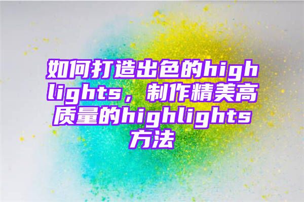 如何打造出色的highlights，制作精美高质量的highlights方法