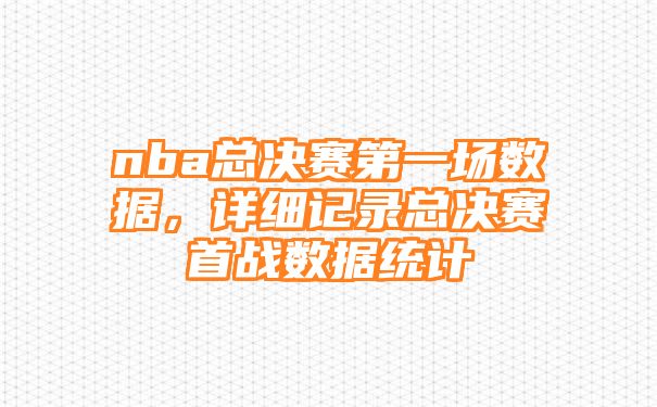 nba总决赛第一场数据，详细记录总决赛首战数据统计