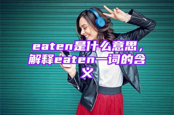 eaten是什么意思，解释eaten一词的含义