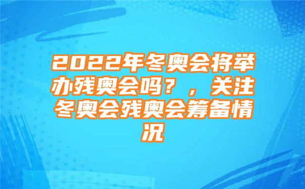 2022年冬奥会将举办残奥会吗？，关注冬奥会残奥会筹备情况