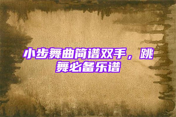 小步舞曲简谱双手，跳舞必备乐谱