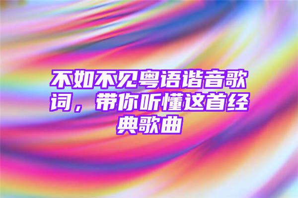 不如不见粤语谐音歌词，带你听懂这首经典歌曲