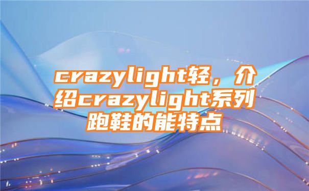 crazylight轻，介绍crazylight系列跑鞋的能特点