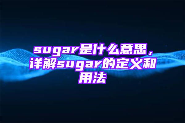 sugar是什么意思，详解sugar的定义和用法