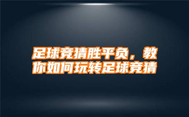 足球竞猜胜平负，教你如何玩转足球竞猜