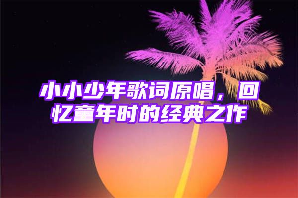 小小少年歌词原唱，回忆童年时的经典之作