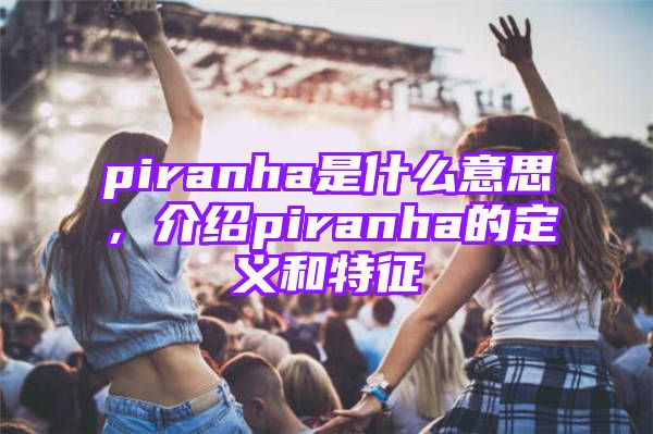 piranha是什么意思，介绍piranha的定义和特征