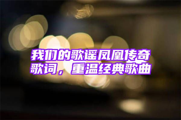 我们的歌谣凤凰传奇歌词，重温经典歌曲