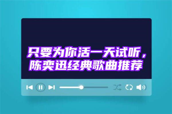 只要为你活一天试听，陈奕迅经典歌曲推荐