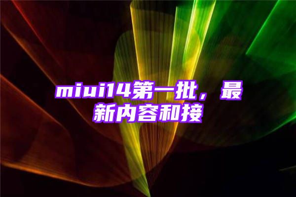 miui14第一批，最新内容和接