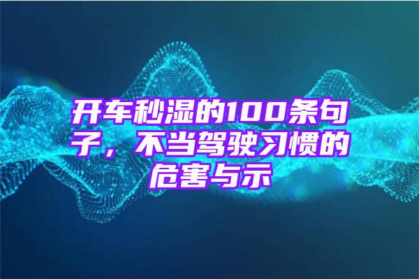 开车秒湿的100条句子，不当驾驶习惯的危害与示