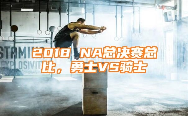 2018 NA总决赛总比，勇士VS骑士