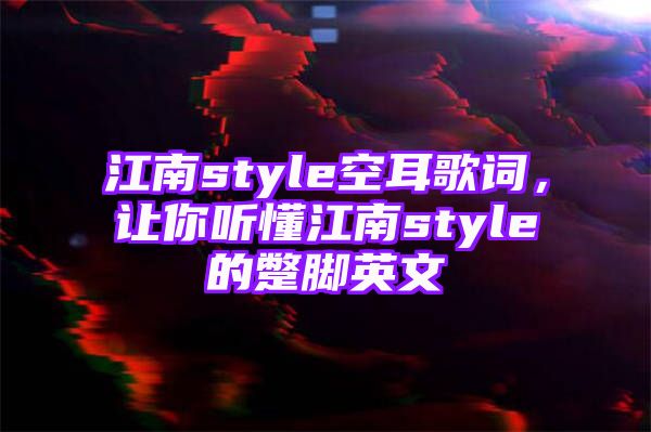 江南style空耳歌词，让你听懂江南style的蹩脚英文