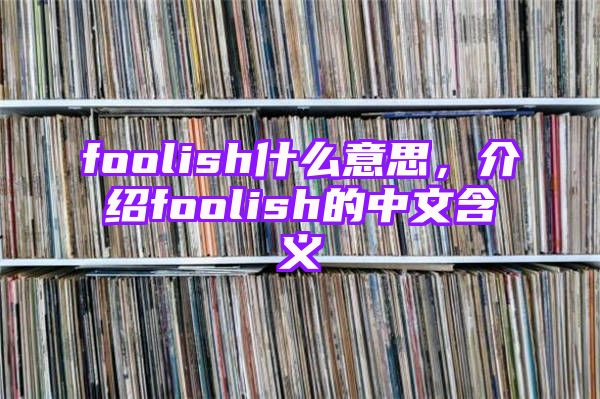 foolish什么意思，介绍foolish的中文含义