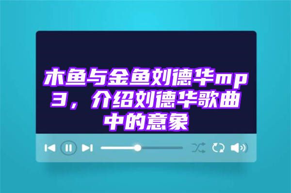 木鱼与金鱼刘德华mp3，介绍刘德华歌曲中的意象