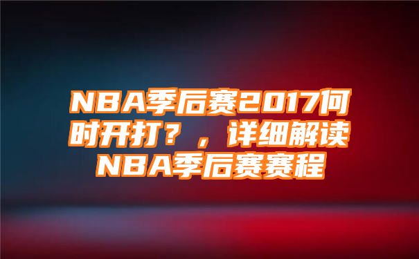 NBA季后赛2017何时开打？，详细解读NBA季后赛赛程