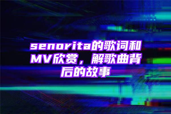 senorita的歌词和MV欣赏，解歌曲背后的故事