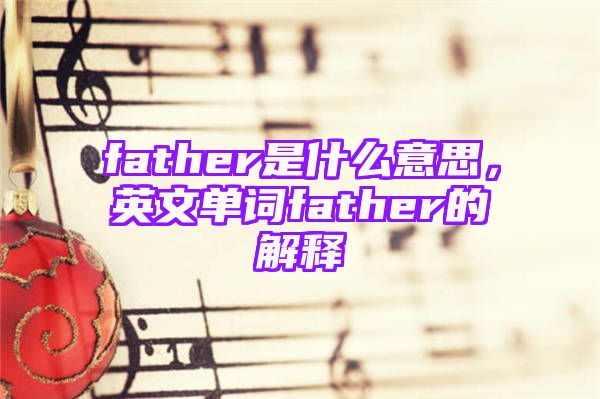 father是什么意思，英文单词father的解释