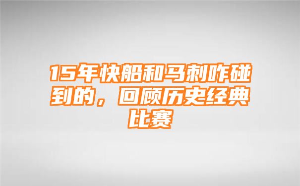 15年快船和马刺咋碰到的，回顾历史经典比赛