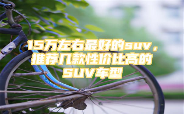 15万左右最好的suv，推荐几款性价比高的SUV车型