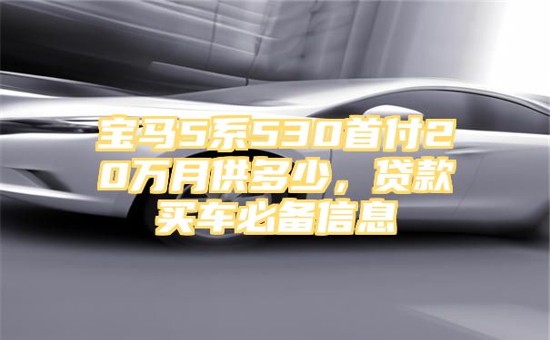 宝马5系530首付20万月供多少，贷款买车必备信息