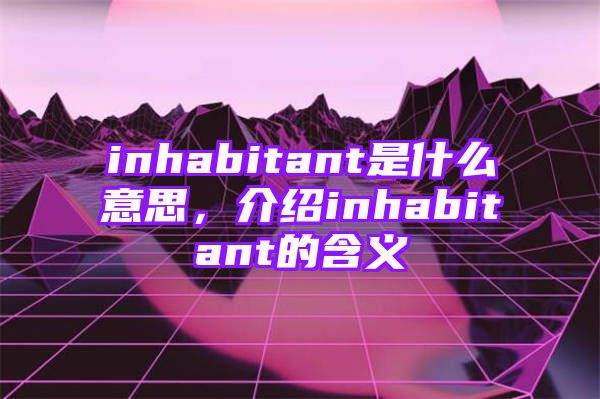 inhabitant是什么意思，介绍inhabitant的含义