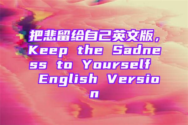 把悲留给自己英文版，Keep the Sadness to Yourself  English Version