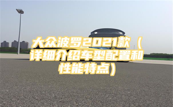 大众波罗2021款（详细介绍车型配置和性能特点）