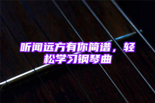 听闻远方有你简谱，轻松学习钢琴曲