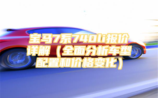 宝马7系740li报价详解（全面分析车型配置和价格变化）