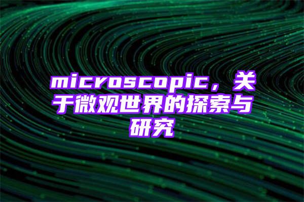 microscopic，关于微观世界的探索与研究