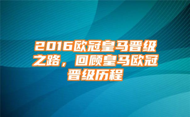 2016欧冠皇马晋级之路，回顾皇马欧冠晋级历程