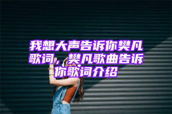 我想大声告诉你樊凡歌词，樊凡歌曲告诉你歌词介绍