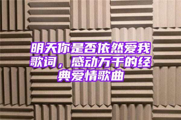 明天你是否依然爱我歌词，感动万千的经典爱情歌曲