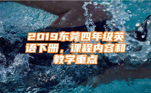 2019东莞四年级英语下册，课程内容和教学重点