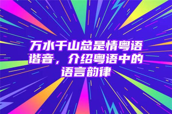 万水千山总是情粤语谐音，介绍粤语中的语言韵律