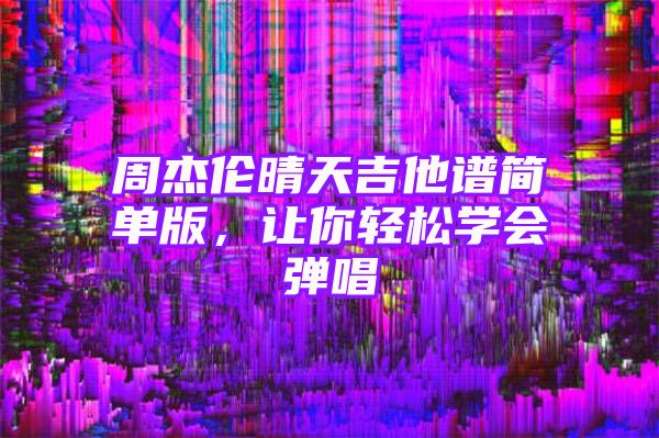 周杰伦晴天吉他谱简单版，让你轻松学会弹唱