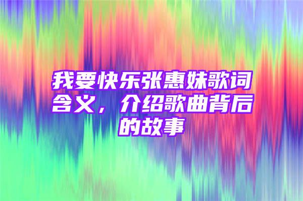 我要快乐张惠妹歌词含义，介绍歌曲背后的故事