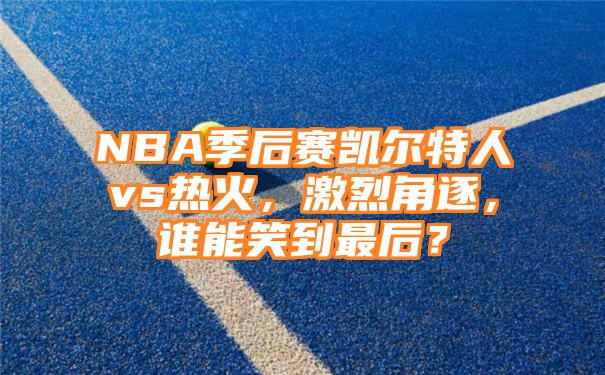 NBA季后赛凯尔特人vs热火，激烈角逐，谁能笑到最后？