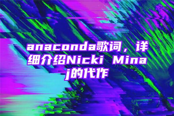 anaconda歌词，详细介绍Nicki Minaj的代作