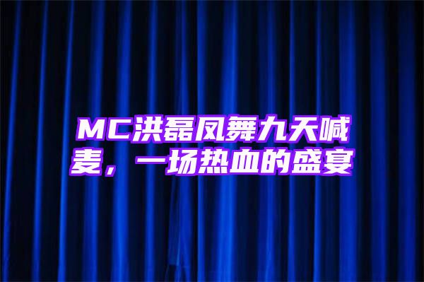 MC洪磊凤舞九天喊麦，一场热血的盛宴