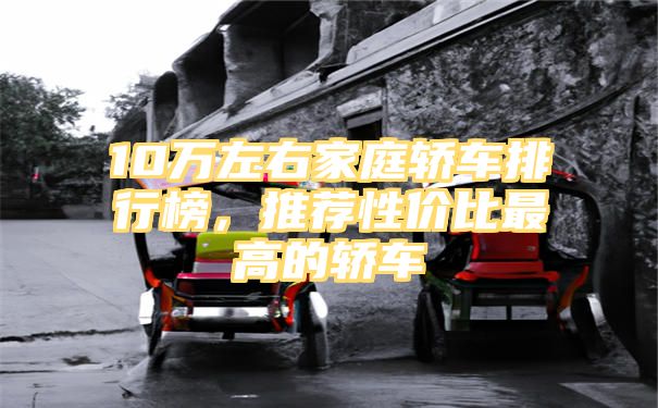 10万左右家庭轿车排行榜，推荐性价比最高的轿车