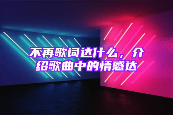 不再歌词达什么，介绍歌曲中的情感达